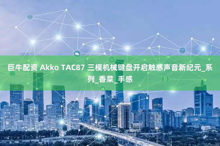 巨牛配资 Akko TAC87 三模机械键盘开启触感声音新纪元_系列_香菜_手感