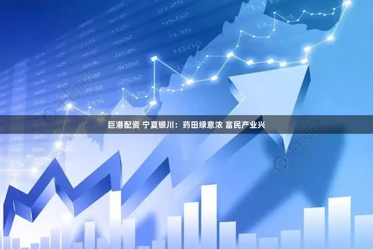 巨港配资 宁夏银川：药田绿意浓 富民产业兴
