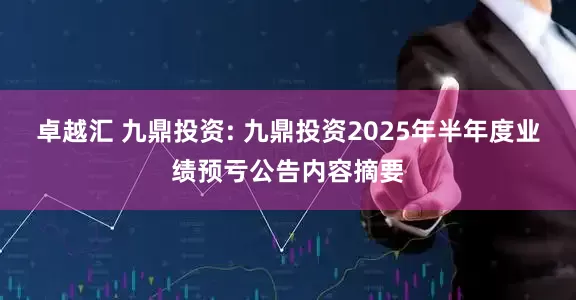 卓越汇 九鼎投资: 九鼎投资2025年半年度业绩预亏公告内容摘要