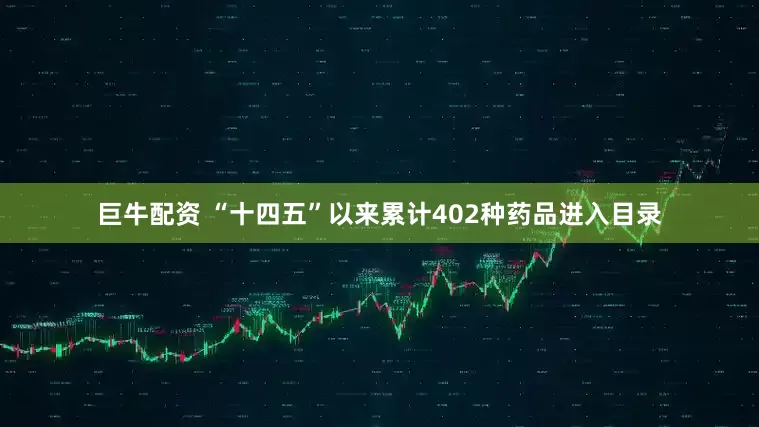 巨牛配资 “十四五”以来累计402种药品进入目录