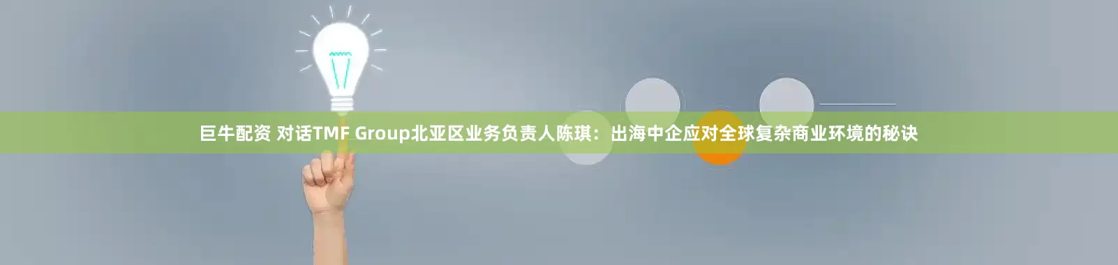 巨牛配资 对话TMF Group北亚区业务负责人陈琪：出海中企应对全球复杂商业环境的秘诀