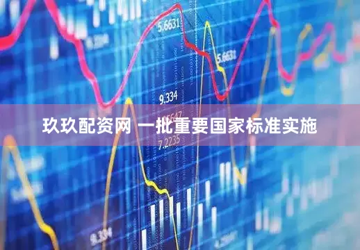 玖玖配资网 一批重要国家标准实施