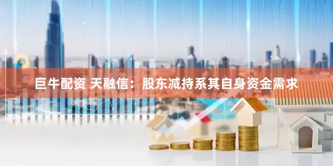 巨牛配资 天融信：股东减持系其自身资金需求