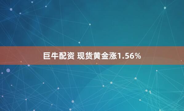 巨牛配资 现货黄金涨1.56%