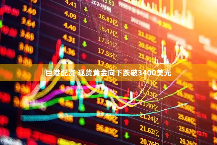 巨港配资 现货黄金向下跌破3400美元