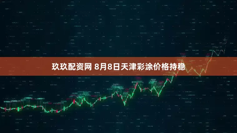 玖玖配资网 8月8日天津彩涂价格持稳