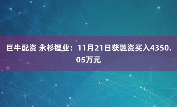 巨牛配资 永杉锂业:11月21日获融资买入4350.05万元